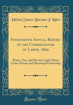 d31de] ^D.o.w.n.l.o.a.d@ Fourteenth Annual Report of the Commissioner of Labor, 1899: Water, Gas, and Electric-Light Plants Under Private and Municipal Ownership (Classic Reprint) - United States Bureau of Labor ^ePub@