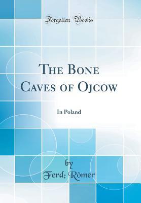 [3bce9] #R.e.a.d# The Bone Caves of Ojcow: In Poland (Classic Reprint) - Ferd Romer ~ePub~