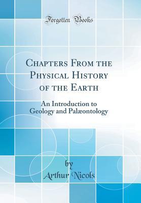 82044] !D.o.w.n.l.o.a.d~ Chapters from the Physical History of the Earth: An Introduction to Geology and Pal�ontology (Classic Reprint) - Arthur Nicols *PDF~