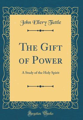 [5007c] @F.u.l.l.# #D.o.w.n.l.o.a.d% The Gift of Power: A Study of the Holy Spirit (Classic Reprint) - John Ellery Tuttle #PDF%