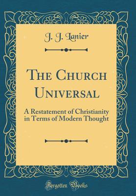 [a477b] !F.u.l.l.^ !D.o.w.n.l.o.a.d~ The Church Universal: A Restatement of Christianity in Terms of Modern Thought (Classic Reprint) - J.J. Lanier #e.P.u.b~