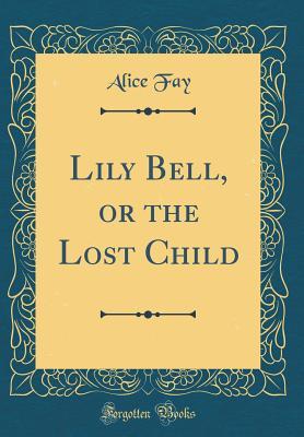 [aece3] !Read^ #Online~ Lily Bell, or the Lost Child (Classic Reprint) - Alice Fay %P.D.F%