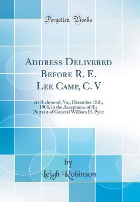 [bf173] @Full# ~Download* Address Delivered Before R. E. Lee Camp, C. V: At Richmond, Va;, December 18th, 1908, in the Acceptance of the Portrait of General William H. Pyne (Classic Reprint) - Leigh Robinson !e.P.u.b*