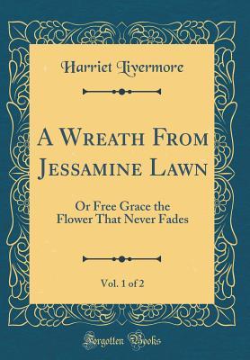 [f0cb2] %Read* A Wreath from Jessamine Lawn, Vol. 1 of 2: Or Free Grace the Flower That Never Fades (Classic Reprint) - Harriet Livermore ~P.D.F^