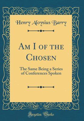 [fbff1] #Download# Am I of the Chosen: The Same Being a Series of Conferences Spoken (Classic Reprint) - Henry Aloysius Barry #e.P.u.b^