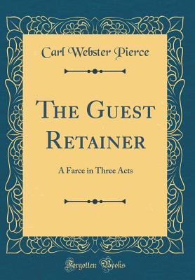 [9d076] *R.e.a.d~ The Guest Retainer: A Farce in Three Acts (Classic Reprint) - Carl Webster Pierce #ePub@