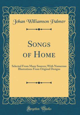 [9ca6e] #F.u.l.l.^ #D.o.w.n.l.o.a.d@ Songs of Home: Selected from Many Sources; With Numerous Illustrations from Original Designs (Classic Reprint) - Johan Williamson Palmer !PDF~