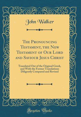 [b2eb4] @R.e.a.d! The Pronouncing Testament, the New Testament of Our Lord and Saviour Jesus Christ: Translated Out of the Original Greek, and with the Former Translations Diligently Compared and Revised (Classic Reprint) - John Walker %ePub*