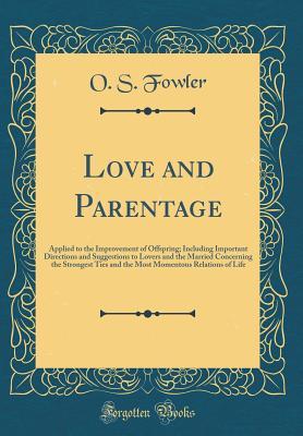 [d91c3] %R.e.a.d% Love and Parentage: Applied to the Improvement of Offspring; Including Important Directions and Suggestions to Lovers and the Married Concerning the Strongest Ties and the Most Momentous Relations of Life (Classic Reprint) - O S Fowler !P.D.F^