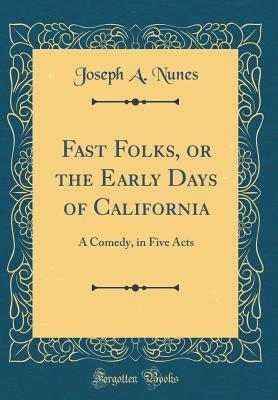 [acfac] !F.u.l.l.~ %D.o.w.n.l.o.a.d* Fast Folks, or the Early Days of California: A Comedy, in Five Acts (Classic Reprint) - Joseph a Nunes ~ePub!