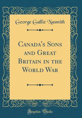 [8735d] !R.e.a.d% Canada's Sons and Great Britain in the World War (Classic Reprint) - George Gallie Nasmith ~e.P.u.b*