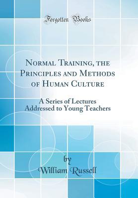 [cd459] @Read% Normal Training, the Principles and Methods of Human Culture: A Series of Lectures Addressed to Young Teachers (Classic Reprint) - William Russell ~P.D.F^