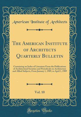 [52f05] !Download^ The American Institute of Architects Quarterly Bulletin, Vol. 10: Containing an Index of Literature from the Publications of Architectural Societies and Periodicals on Architecture and Allied Subjects, from January 1, 1909, to April 1, 1909 - American Institute of Architects ~P.D.F*