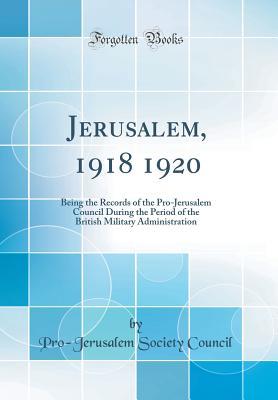 [65c49] *Read* #Online* Jerusalem, 1918 1920: Being the Records of the Pro-Jerusalem Council During the Period of the British Military Administration (Classic Reprint) - Pro-Jerusalem Society Council *P.D.F%