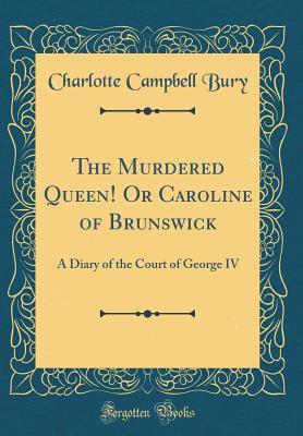 [ed584] #Download% The Murdered Queen! or Caroline of Brunswick: A Diary of the Court of George IV (Classic Reprint) - Charlotte Campbell Bury ^ePub!