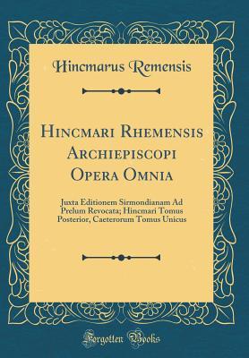 28678] !D.o.w.n.l.o.a.d* Hincmari Rhemensis Archiepiscopi Opera Omnia: Juxta Editionem Sirmondianam Ad Prelum Revocata; Hincmari Tomus Posterior, Caeterorum Tomus Unicus (Classic Reprint) - Hincmarus Remensis *PDF#