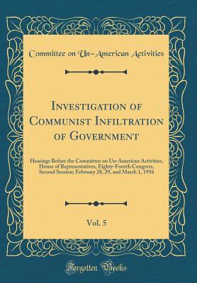 a834d] !D.o.w.n.l.o.a.d! Investigation of Communist Infiltration of Government, Vol. 5: Hearings Before the Committee on Un-American Activities, House of Representatives, Eighty-Fourth Congress, Second Session; February 28, 29, and March 1, 1956 (Classic Reprint) - Committee on Un-American Activities !P.D.F!