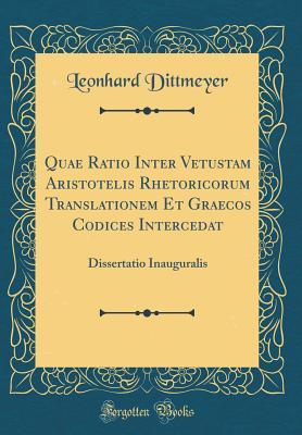 [66126] !Read~ Quae Ratio Inter Vetustam Aristotelis Rhetoricorum Translationem Et Graecos Codices Intercedat: Dissertatio Inauguralis (Classic Reprint) - Leonhard Dittmeyer %P.D.F%