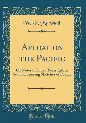 [9b474] *R.e.a.d! ^O.n.l.i.n.e^ Afloat on the Pacific: Or Notes of Three Years Life at Sea, Comprising Sketches of People (Classic Reprint) - W.P. Marshall @e.P.u.b!