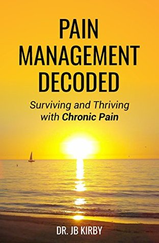 [08e2f] %F.u.l.l.~ !D.o.w.n.l.o.a.d% Pain Management Decoded: Surviving and Thriving with Chronic Pain - J.B. Kirby *PDF^