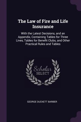 [fa34d] @Read~ The Law of Fire and Life Insurance: With the Latest Decisions, and an Appendix, Containing Tables for Three Lives, Tables for Benefit Clubs, and Other Practical Rules and Tables - George Duckett Barber #e.P.u.b%