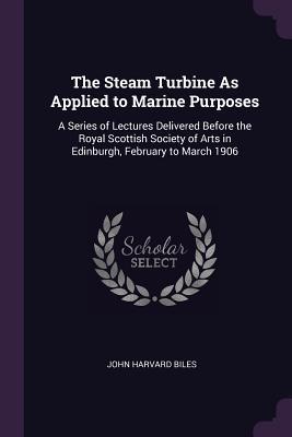 [1d61f] %R.e.a.d# ~O.n.l.i.n.e* The Steam Turbine as Applied to Marine Purposes: A Series of Lectures Delivered Before the Royal Scottish Society of Arts in Edinburgh, February to March 1906 - John Harvard Biles ^e.P.u.b%