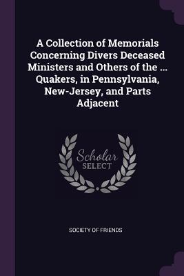 [befa4] !F.u.l.l.# ^D.o.w.n.l.o.a.d# A Collection of Memorials Concerning Divers Deceased Ministers and Others of the  Quakers, in Pennsylvania, New-Jersey, and Parts Adjacent - Society of Friends ~ePub!