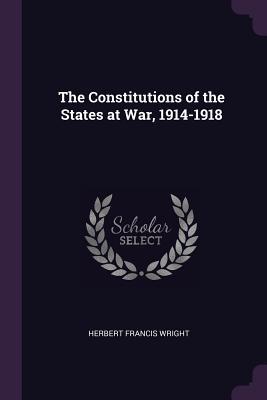 [e3d63] %R.e.a.d^ The Constitutions of the States at War, 1914-1918 - Herbert Francis Wright %e.P.u.b%