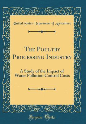 [49218] @Download^ The Poultry Processing Industry: A Study of the Impact of Water Pollution Control Costs (Classic Reprint) - U.S. Department of Agriculture @P.D.F#