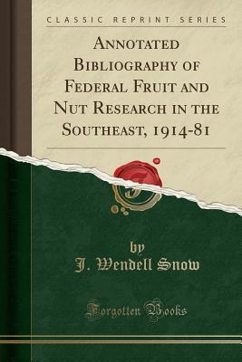 [5dfe5] @Read! Annotated Bibliography of Federal Fruit and Nut Research in the Southeast, 1914-81 (Classic Reprint) - J Wendell Snow ^PDF^