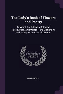 [c7a88] !Full! #Download! The Lady's Book of Flowers and Poetry: To Which Are Added, a Botanical Introduction, a Complete Floral Dictionary; And a Chapter on Plants in Rooms - Anonymous !ePub~