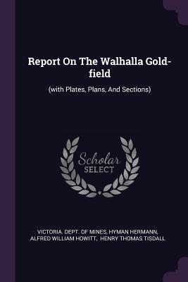 [80415] @R.e.a.d# ~O.n.l.i.n.e# Report on the Walhalla Gold-Field: (with Plates, Plans, and Sections) - Hyman Hermann *e.P.u.b%