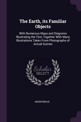 9cead] *D.o.w.n.l.o.a.d^ The Earth, Its Familiar Objects: With Numerous Maps and Diagrams Illustrating the Text, Together with Many Illustrations Taken from Photographs of Actual Scenes - Anonymous *ePub@