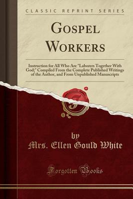 [ea90f] ^R.e.a.d~ @O.n.l.i.n.e! Gospel Workers: Instruction for All Who Are laborers Together with God; Compiled from the Complete Published Writings of the Author, and from Unpublished Manuscripts (Classic Reprint) - Ellen G. White *e.P.u.b#