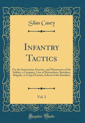 [2f8c8] %Read^ !Online% Infantry Tactics, Vol. 2: For the Instruction, Exercise, and Manoeuvres of the Soldier, a Company, Line of Skirmishers, Battalion, Brigade, or Corps d'Arm�e; School of the Battalion (Classic Reprint) - Silas Casey @P.D.F^