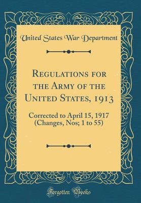 f40df] @D.o.w.n.l.o.a.d~ Regulations for the Army of the United States, 1913: Corrected to April 15, 1917 (Changes, Nos; 1 to 55) (Classic Reprint) - U.S. Department of War ^e.P.u.b#