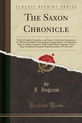 7544f] %D.o.w.n.l.o.a.d* The Saxon Chronicle: With an English Translation, and Notes, Critical and Explanatory; To Which Are Added Chronological, Topographical, and Glossarial Indices; A Short Grammar of the Anglo-Saxon Language; A New Map of England During the Heptarchy; Plates - J Ingram ^P.D.F~