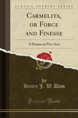 [9dde8] !Download! Carmelita, or Force and Finesse: A Drama in Five Acts (Classic Reprint) - Henry J.W. Dam *P.D.F*