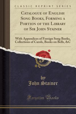 198d9] *D.o.w.n.l.o.a.d@ Catalogue of English Song Books, Forming a Portion of the Library of Sir John Stainer: With Appendices of Foreign Song Books, Collections of Carols, Books on Bells, &c (Classic Reprint) - John Stainer %PDF#