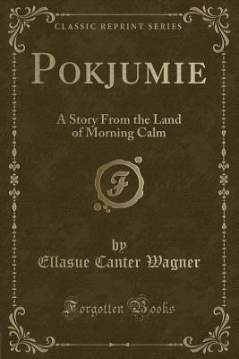 [4a82e] *Read# !Online^ Pokjumie: A Story from the Land of Morning Calm (Classic Reprint) - Ellasue Canter Wagner #PDF~