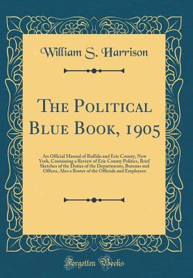 [6c747] ~F.u.l.l.* @D.o.w.n.l.o.a.d% The Political Blue Book, 1905: An Official Manual of Buffalo and Erie County, New York, Containing a Review of Erie County Politics, Brief Sketches of the Duties of the Departments, Bureaus and Ofﬁces, Also a Roster of the Officials and Employees - William S Harrison ^ePub^