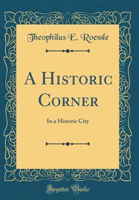 [89ff3] *Read@ A Historic Corner: In a Historic City (Classic Reprint) - Theophilus E Roessle #ePub~