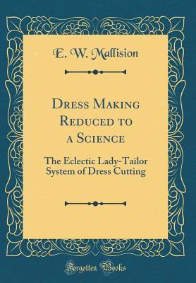 [ec869] @Read* %Online* Dress Making Reduced to a Science: The Eclectic Lady-Tailor System of Dress Cutting (Classic Reprint) - E W Mallision %e.P.u.b%