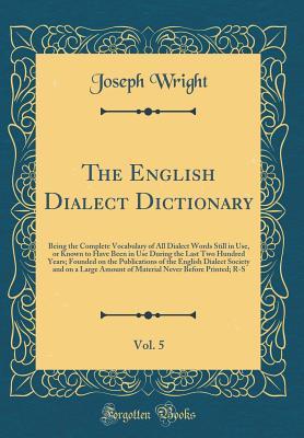[d1f45] ~R.e.a.d# The English Dialect Dictionary, Vol. 5: Being the Complete Vocabulary of All Dialect Words Still in Use, or Known to Have Been in Use During the Last Two Hundred Years; Founded on the Publications of the English Dialect Society and on a Large Amount of Ma - Joseph Wright !e.P.u.b%