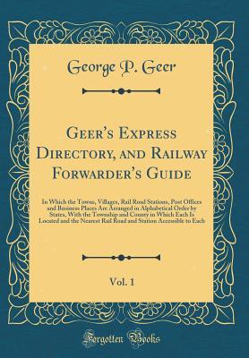 [f874d] #R.e.a.d# Geer's Express Directory, and Railway Forwarder's Guide, Vol. 1: In Which the Towns, Villages, Rail Road Stations, Post Offices and Business Places Are Arranged in Alphabetical Order by States, with the Township and County in Which Each Is Located and the - George P Geer #e.P.u.b@