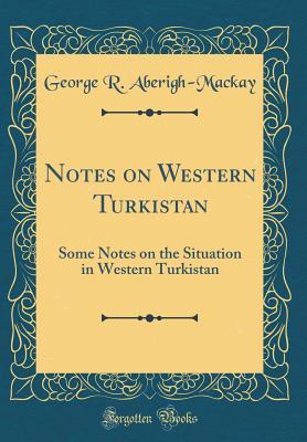 88e74] ^D.o.w.n.l.o.a.d^ Notes on Western Turkistan: Some Notes on the Situation in Western Turkistan (Classic Reprint) - George Aberigh-Mackay %e.P.u.b~