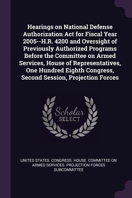 [747e5] #Read* %Online^ Hearings on National Defense Authorization ACT for Fiscal Year 2005--H.R. 4200 and Oversight of Previously Authorized Programs Before the Committee on Armed Services, House of Representatives, One Hundred Eighth Congress, Second Session, Projection Forces - U.S. Congress @ePub*