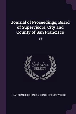 [7ad26] ~Download^ Journal of Proceedings, Board of Supervisors, City and County of San Francisco: 84 - San Francisco (Calif ) Board of Supervi *e.P.u.b^