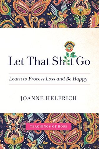 [00040] *R.e.a.d^ ^O.n.l.i.n.e* Let That Shit Go: Learn to Process Loss and Be Happy - Joanne Helfrich ~ePub^