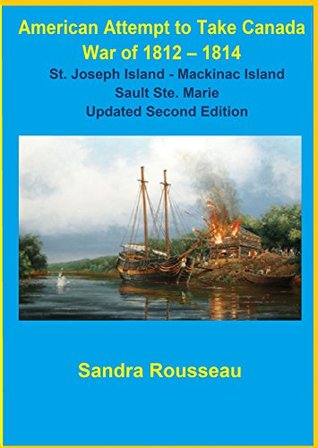 [8e31a] ^R.e.a.d^ American Attempt to Take Canada War of 1812 – 1814: St. Joseph Island - Mackinac Island Sault Ste. Marie Updated Second Edition - Sandra Rousseau ~P.D.F*
